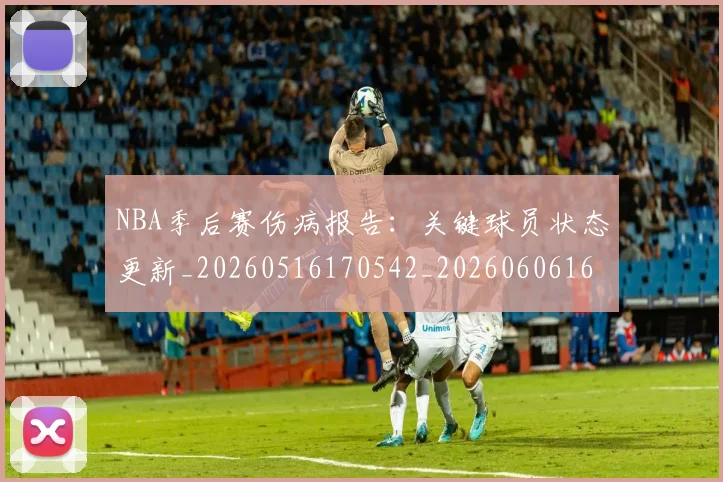 NBA季后赛伤病报告：关键球员状态更新_20260516170542_20260606165742