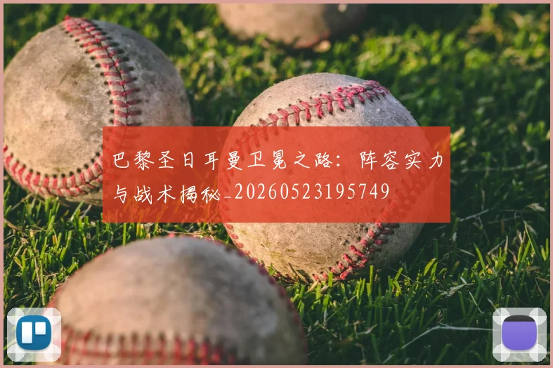 巴黎圣日耳曼卫冕之路：阵容实力与战术揭秘_20260523195749