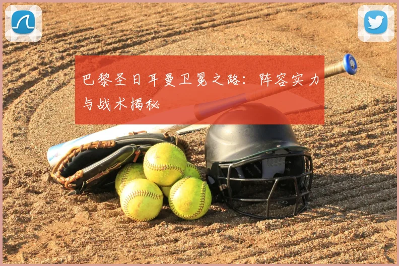 巴黎圣日耳曼卫冕之路：阵容实力与战术揭秘