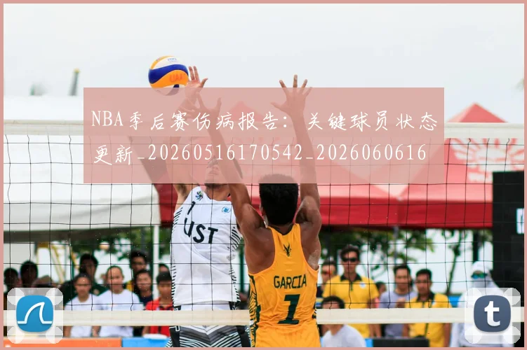 NBA季后赛伤病报告：关键球员状态更新_20260516170542_20260606165742
