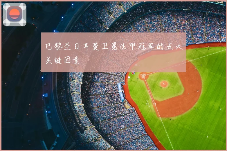 巴黎圣日耳曼卫冕法甲冠军的五大关键因素